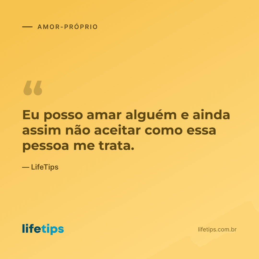 Eu posso amar alguém e ainda assim não aceitar como essa pessoa me trata. — LifeTips