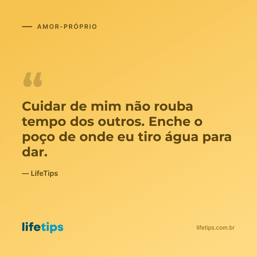 Cuidar de mim não rouba tempo dos outros. Enche o poço de onde eu tiro água para dar. — LifeTips