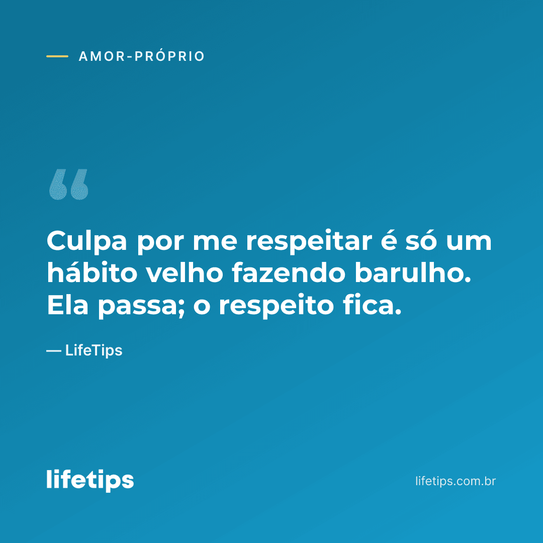 Culpa por me respeitar é só um hábito velho fazendo barulho. Ela passa; o respeito fica. — LifeTips