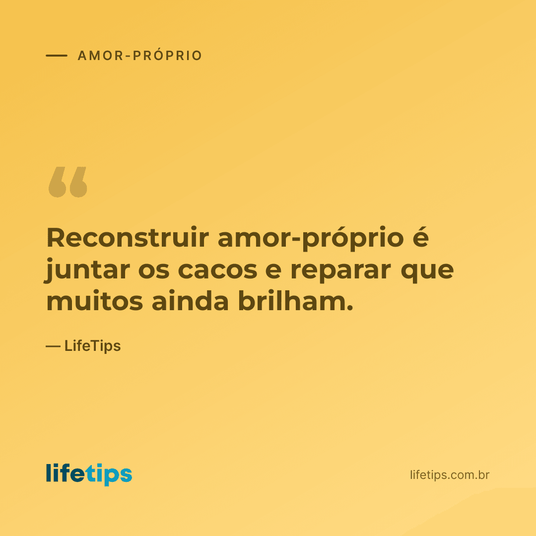 Reconstruir amor-próprio é juntar os cacos e reparar que muitos ainda brilham. — LifeTips