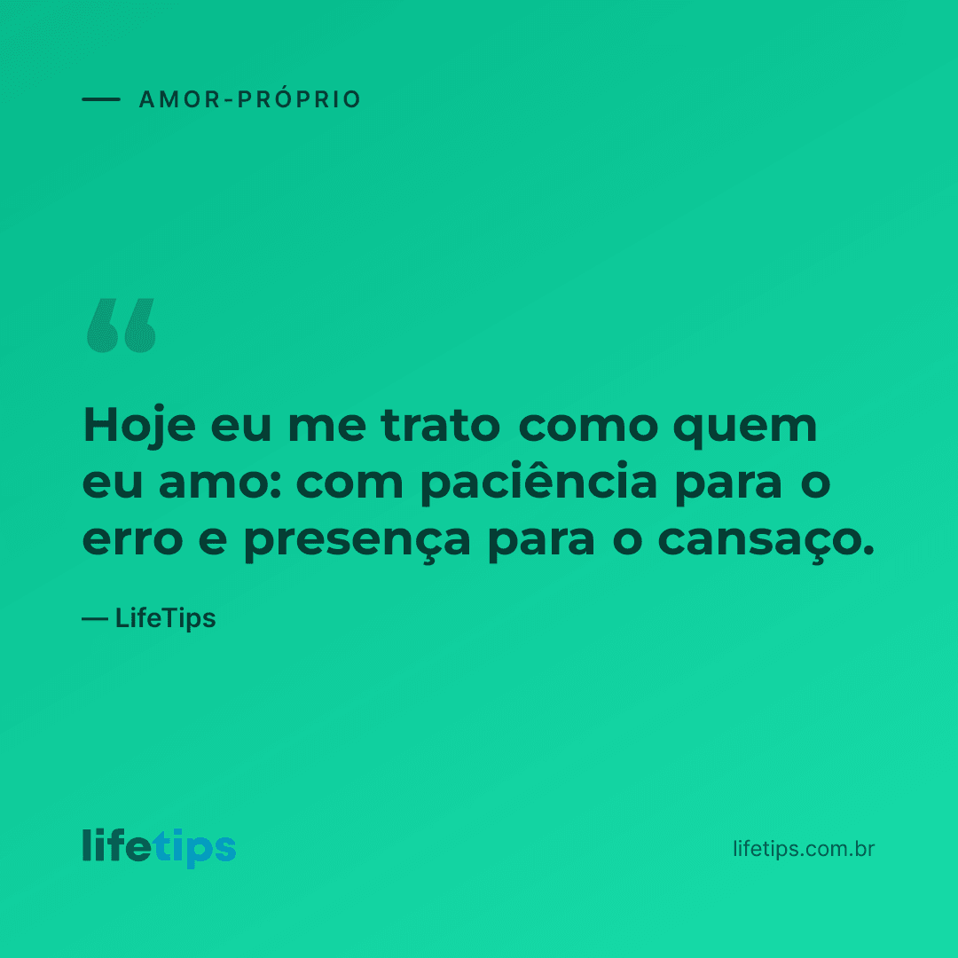 Hoje eu me trato como quem eu amo: com paciência para o erro e presença para o cansaço. — LifeTips