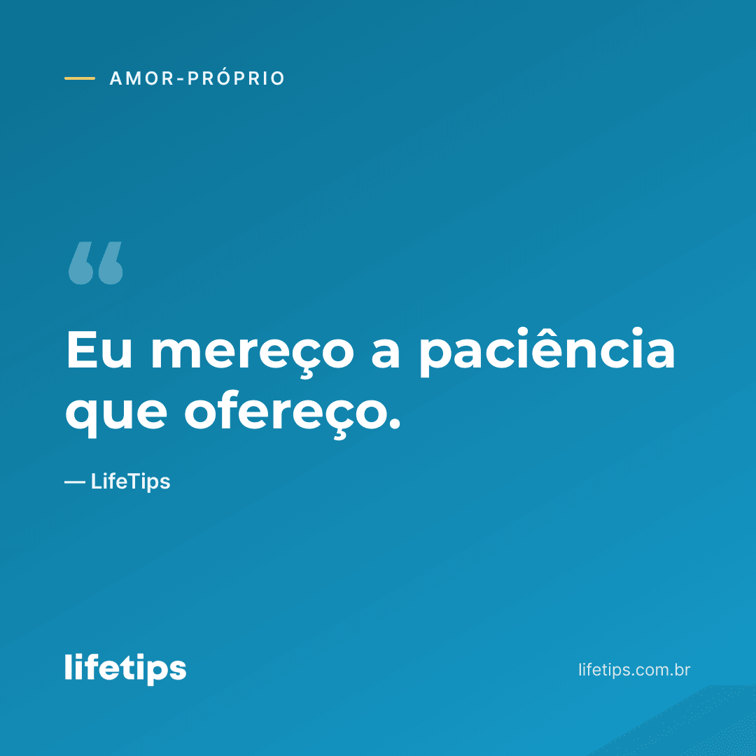 Eu mereço a paciência que ofereço. — LifeTips
