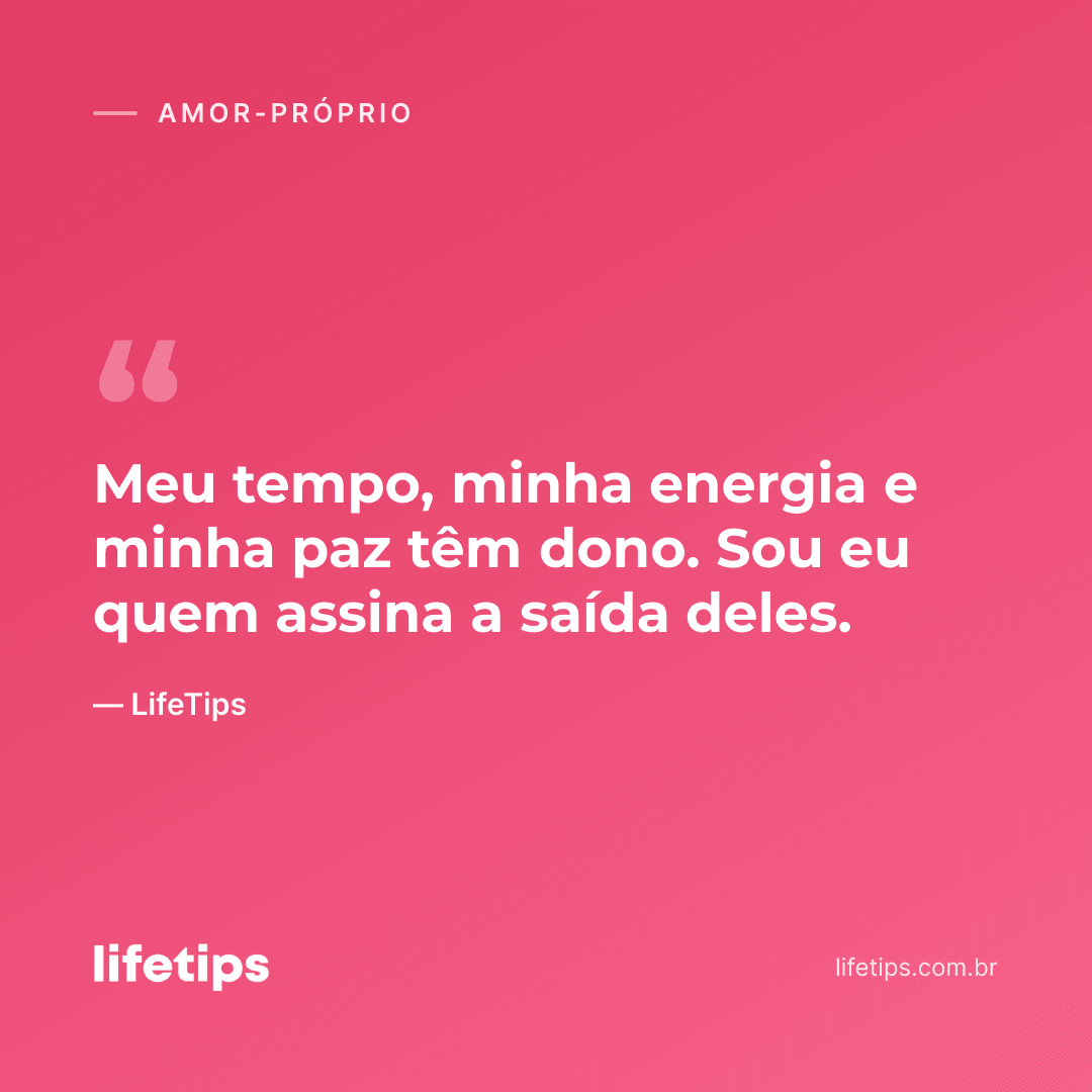 Meu tempo, minha energia e minha paz têm dono. Sou eu quem assina a saída deles. — LifeTips