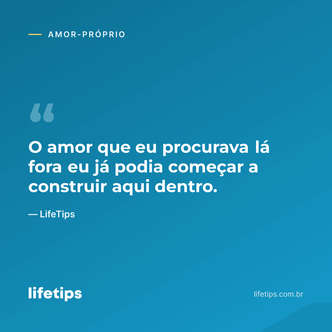 O amor que eu procurava lá fora eu já podia começar a construir aqui dentro. — LifeTips