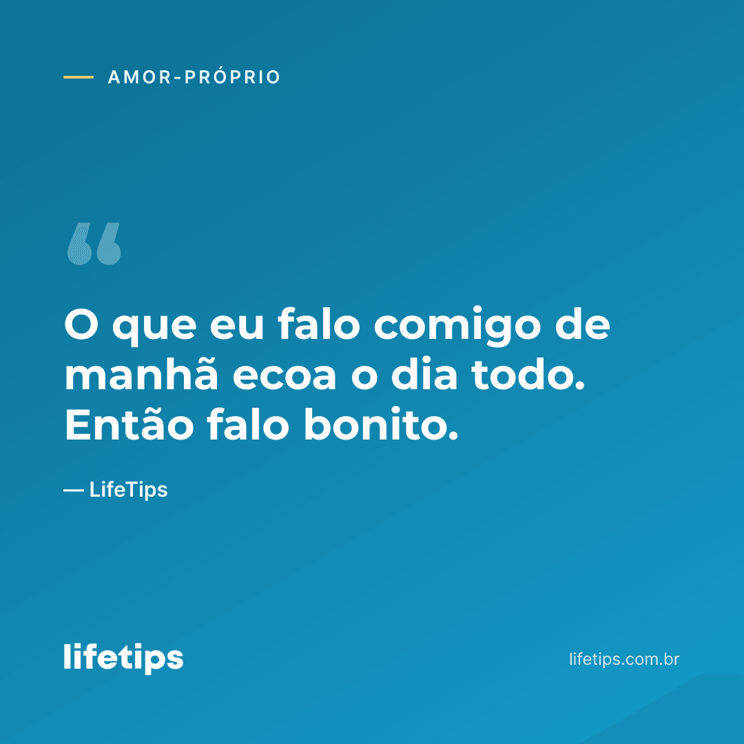 O que eu falo comigo de manhã ecoa o dia todo. Então falo bonito. — LifeTips
