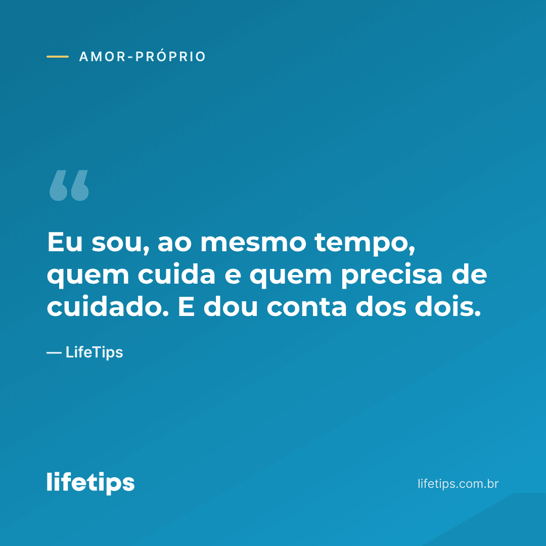 Eu sou, ao mesmo tempo, quem cuida e quem precisa de cuidado. E dou conta dos dois. — LifeTips