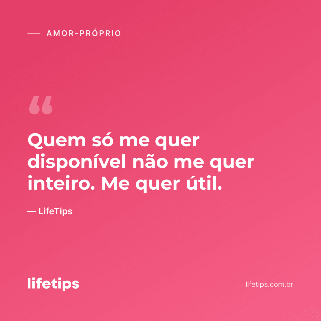 Quem só me quer disponível não me quer inteiro. Me quer útil. — LifeTips