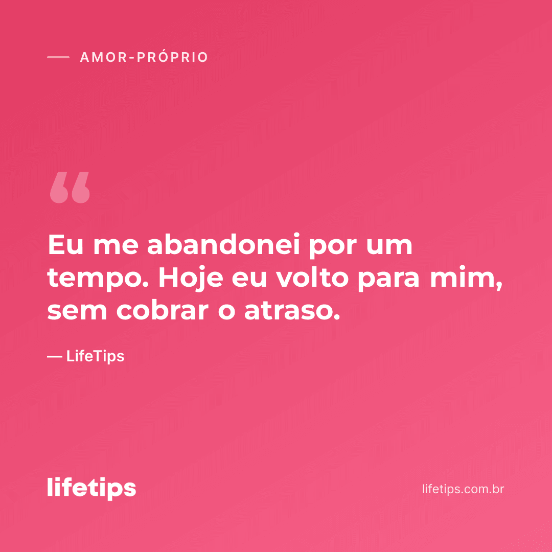Eu me abandonei por um tempo. Hoje eu volto para mim, sem cobrar o atraso. — LifeTips