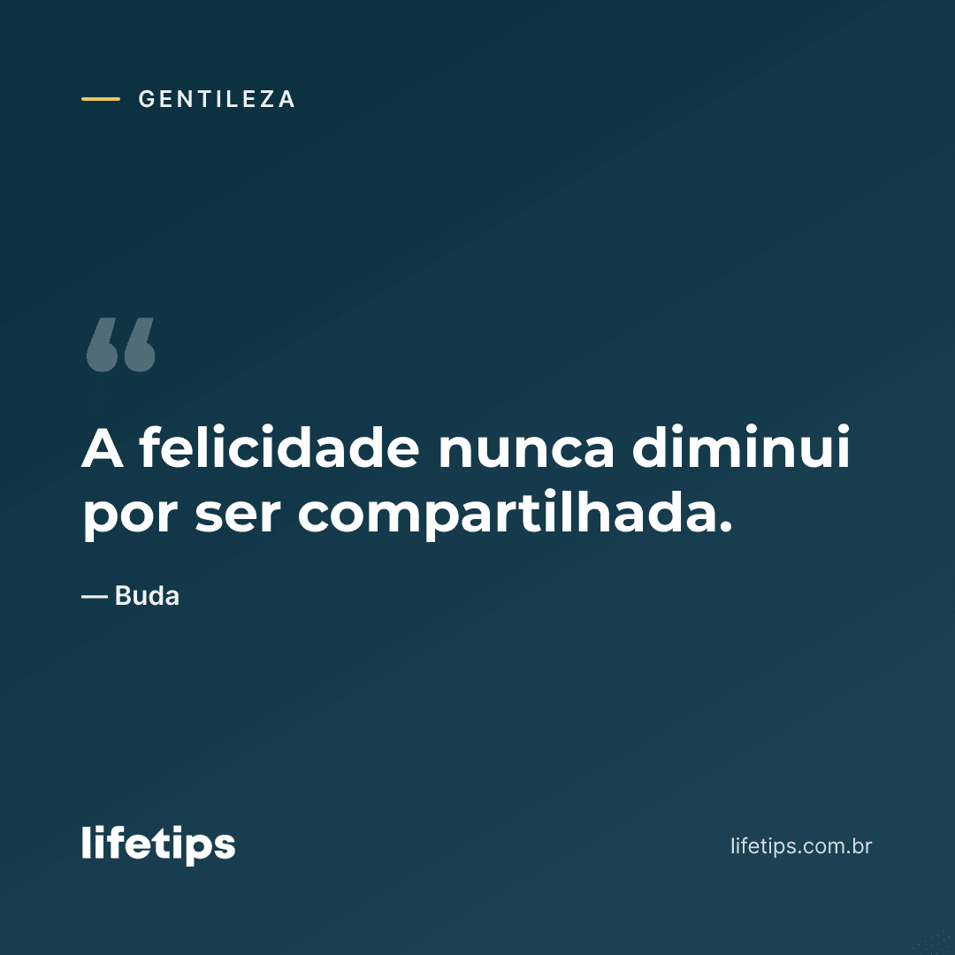 A felicidade nunca diminui por ser compartilhada. — Buda