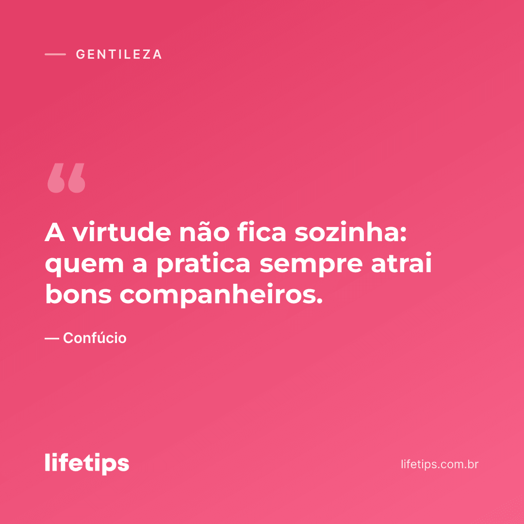 A virtude não fica sozinha: quem a pratica sempre atrai bons companheiros. — Confúcio
