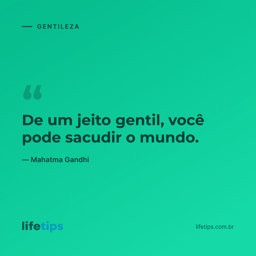 De um jeito gentil, você pode sacudir o mundo. — Mahatma Gandhi
