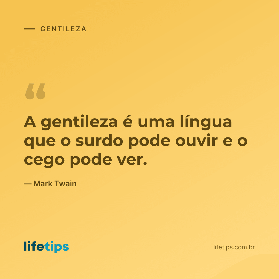 A gentileza é uma língua que o surdo pode ouvir e o cego pode ver. — Mark Twain