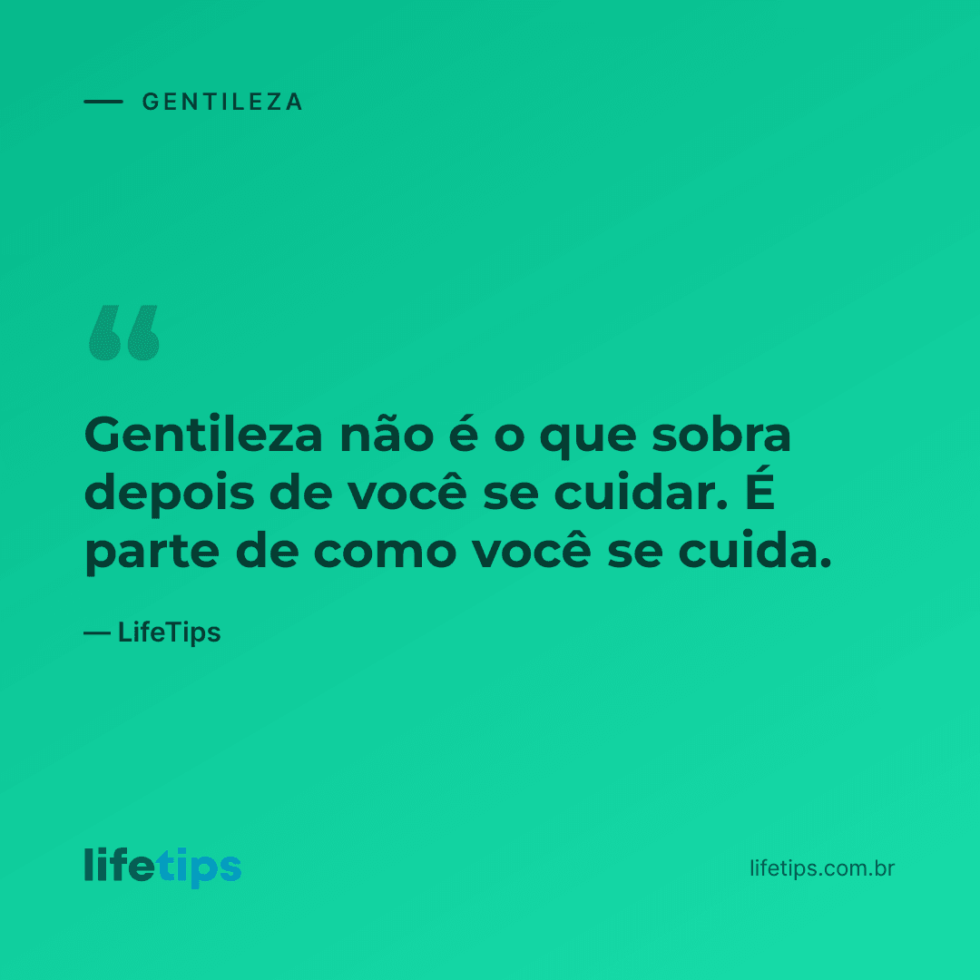 Gentileza não é o que sobra depois de você se cuidar. É parte de como você se cuida. — LifeTips