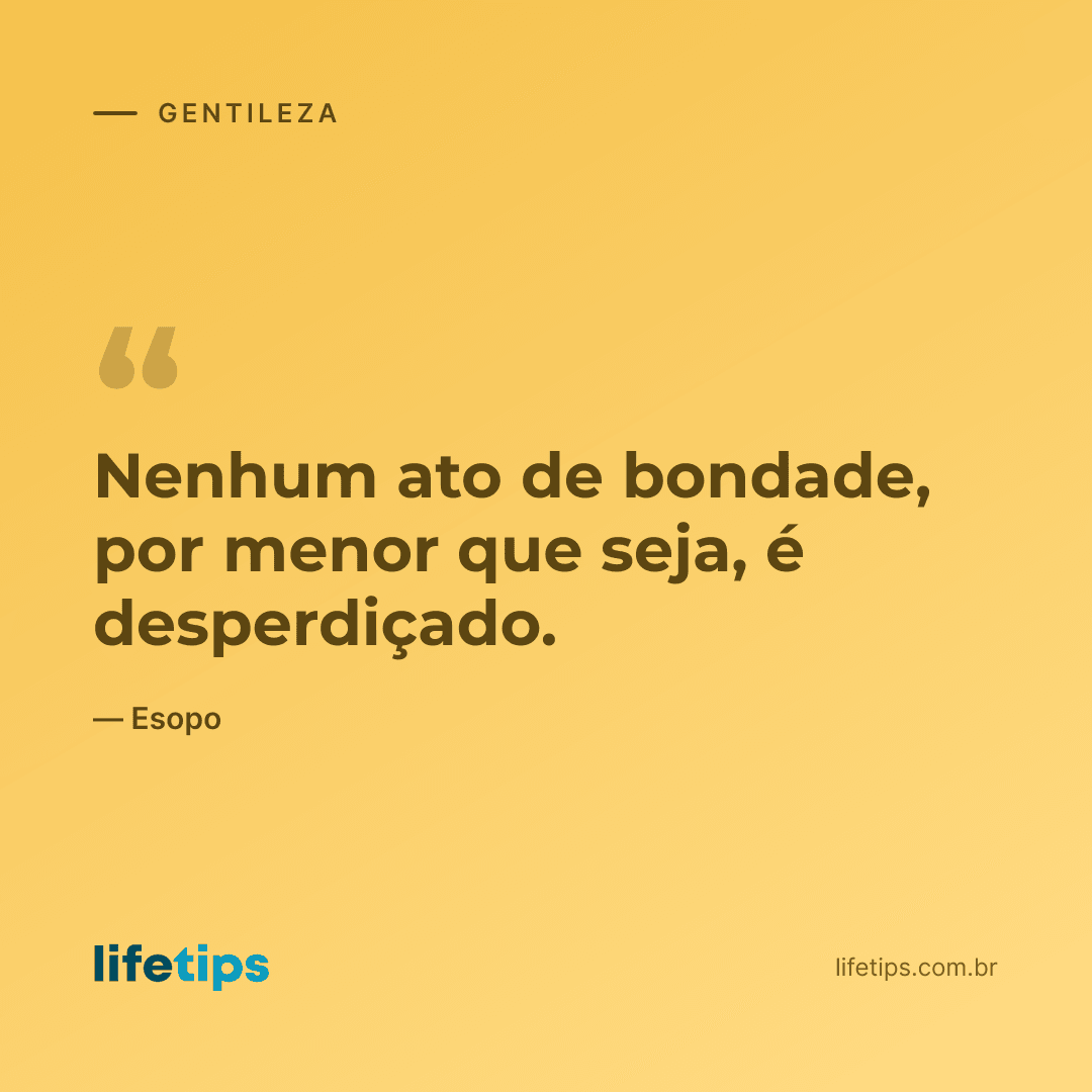 Nenhum ato de bondade, por menor que seja, é desperdiçado. — Esopo
