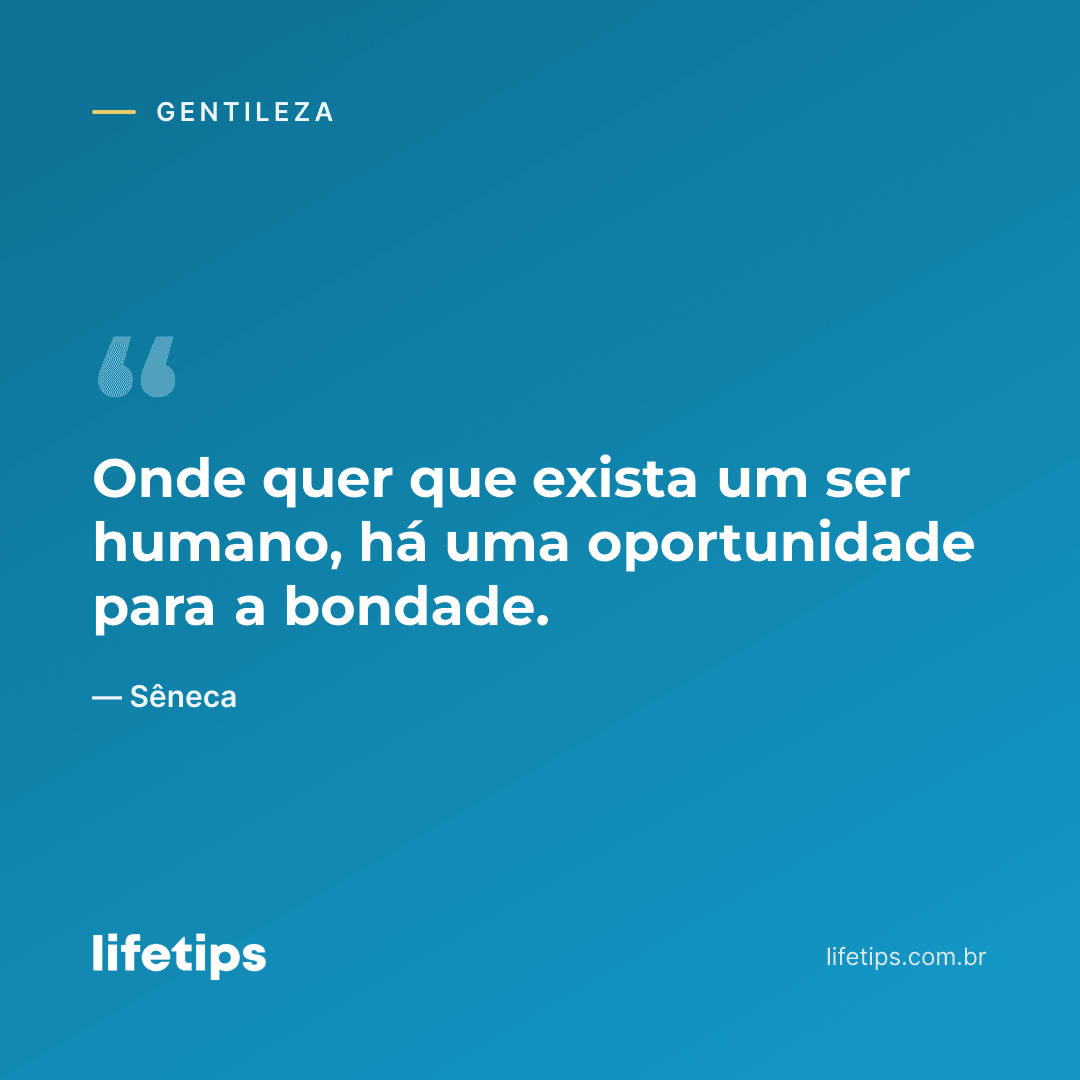 Onde quer que exista um ser humano, há uma oportunidade para a bondade. — Sêneca