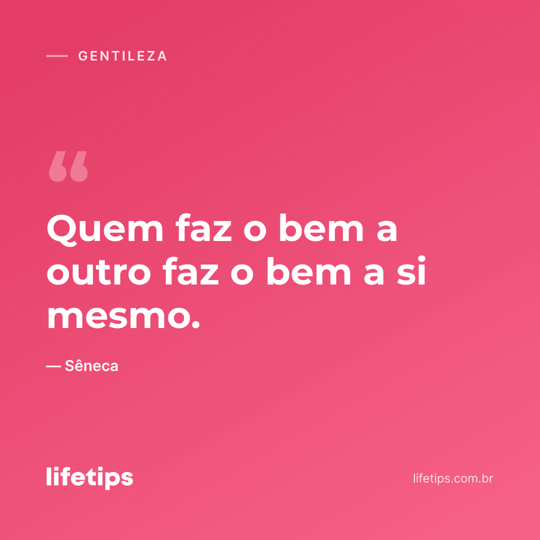 Quem faz o bem a outro faz o bem a si mesmo. — Sêneca