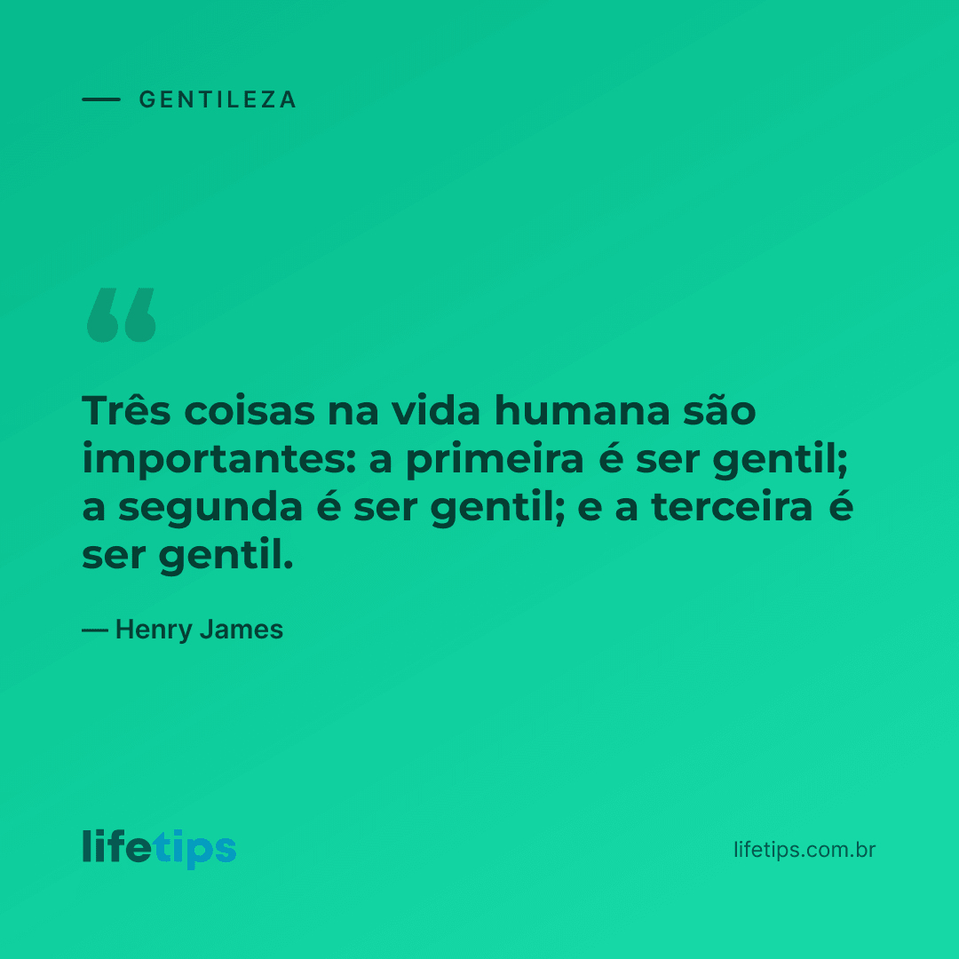 Três coisas na vida humana são importantes: a primeira é ser gentil; a segunda é ser gentil; e a terceira é ser gentil. — Henry James