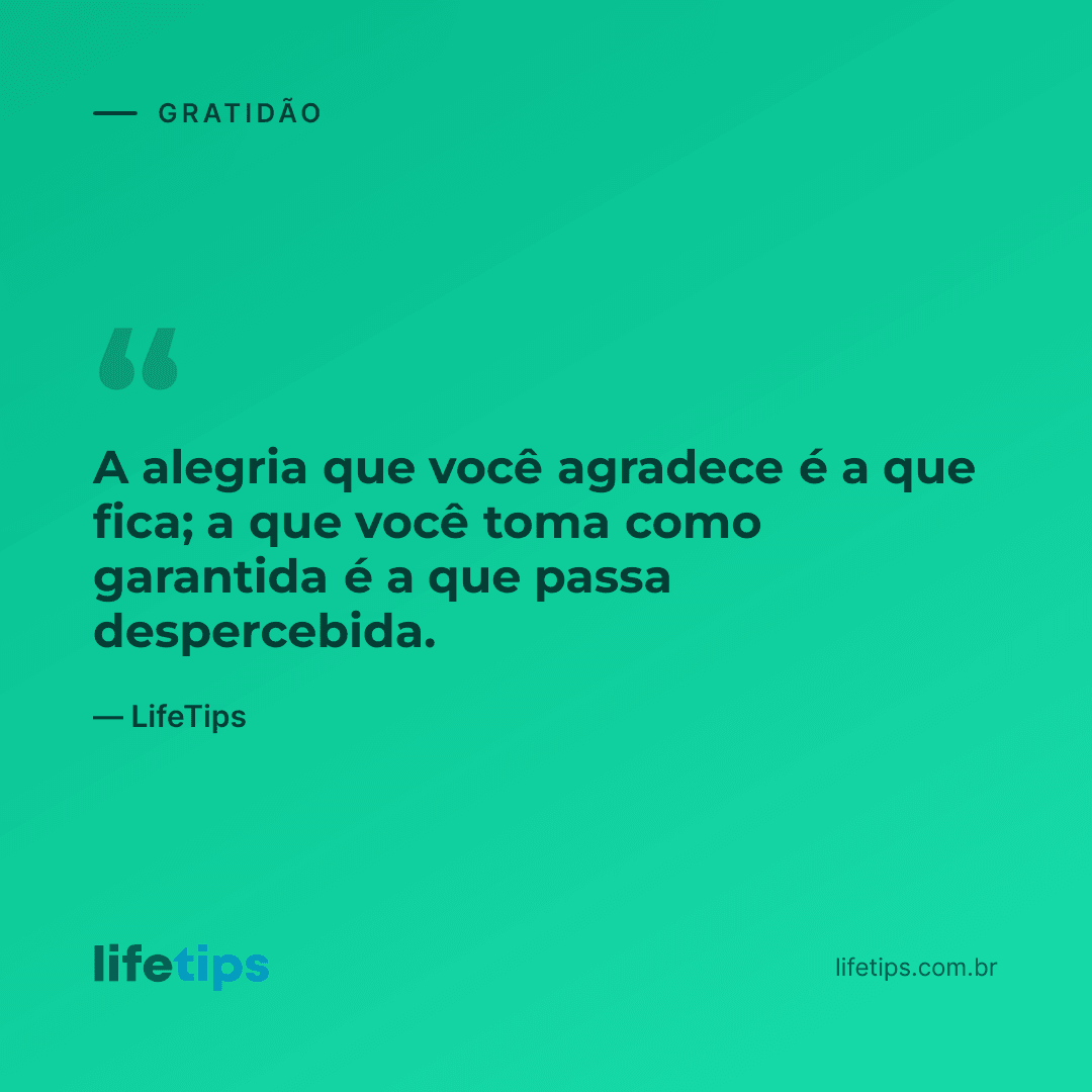 A alegria que você agradece é a que fica; a que você toma como garantida é a que passa despercebida. — LifeTips