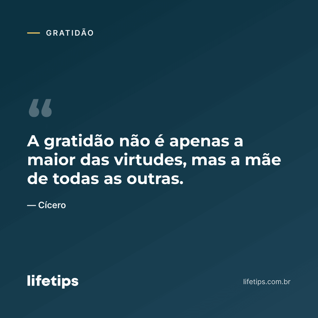 A gratidão não é apenas a maior das virtudes, mas a mãe de todas as outras. — Cícero