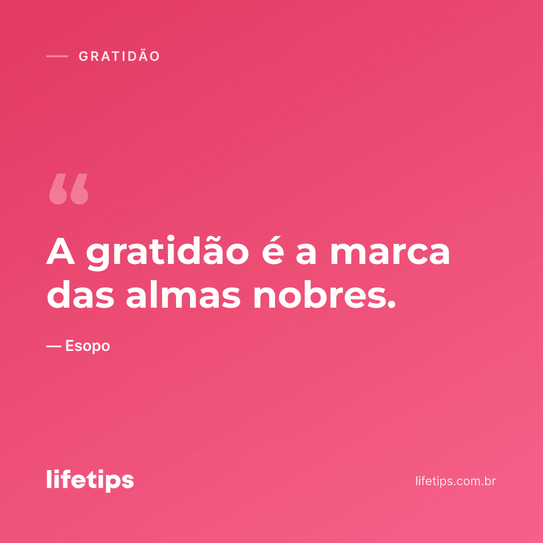 A gratidão é a marca das almas nobres. — Esopo