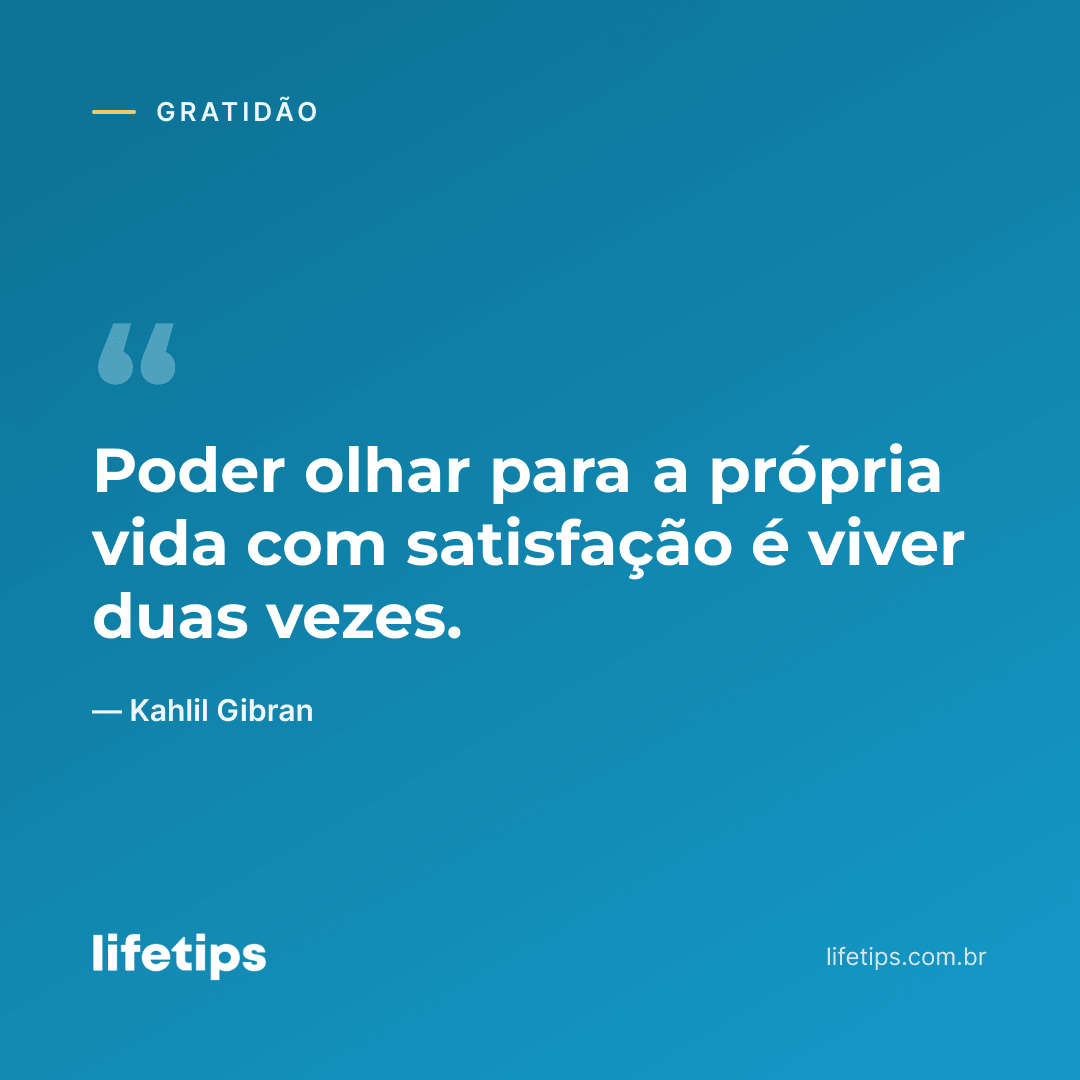 Poder olhar para a própria vida com satisfação é viver duas vezes. — Kahlil Gibran