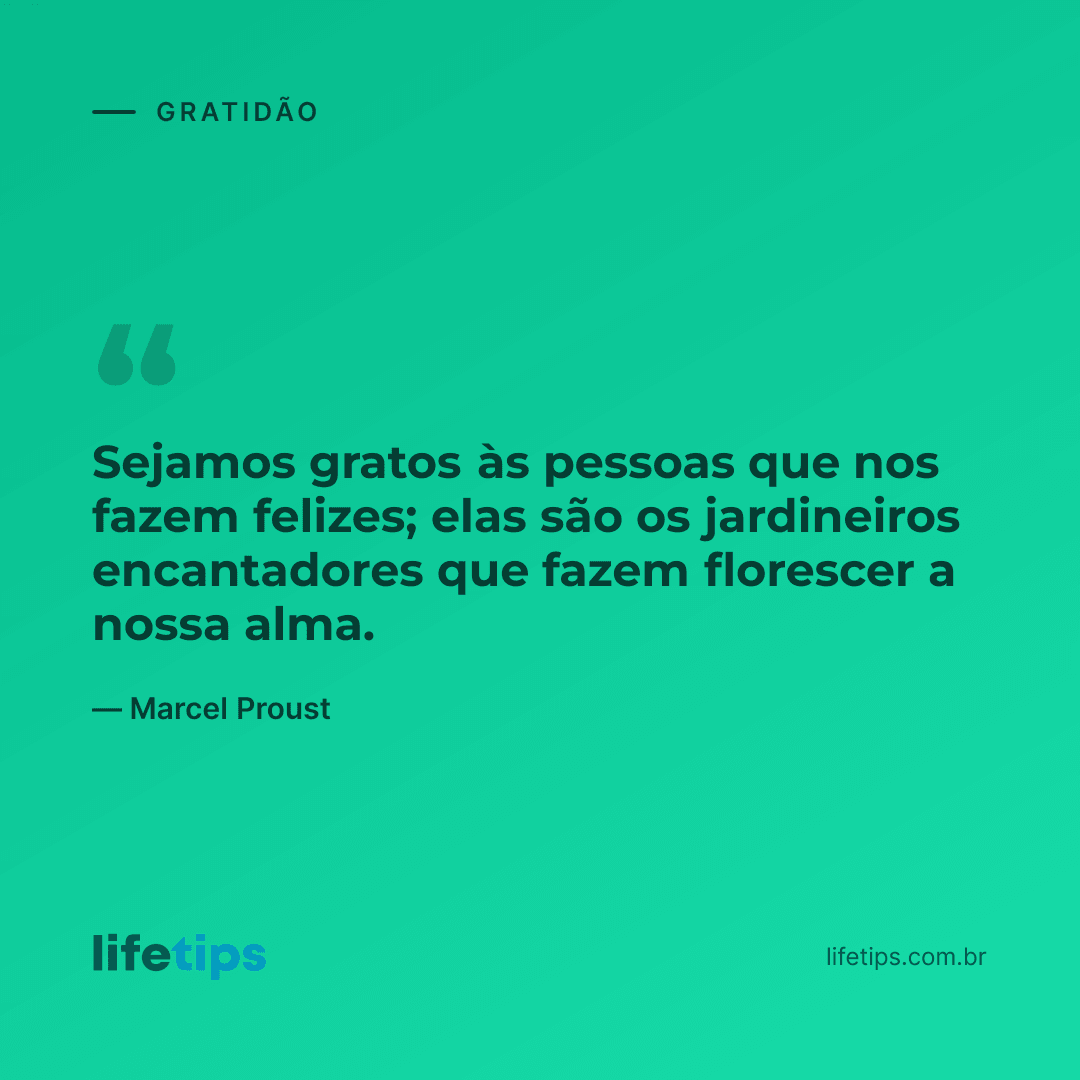 Sejamos gratos às pessoas que nos fazem felizes; elas são os jardineiros encantadores que fazem florescer a nossa alma. — Marcel Proust
