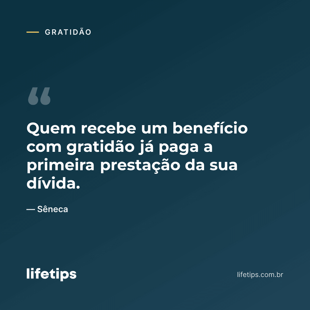 Quem recebe um benefício com gratidão já paga a primeira prestação da sua dívida. — Sêneca
