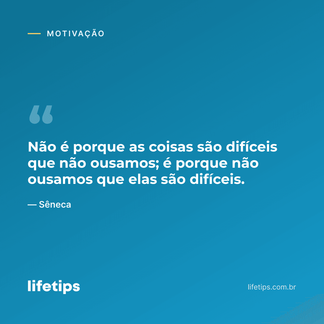 Não é porque as coisas são difíceis que não ousamos; é porque não ousamos que elas são difíceis. — Sêneca