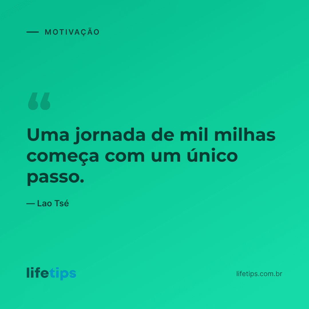 Uma jornada de mil milhas começa com um único passo. — Lao Tsé