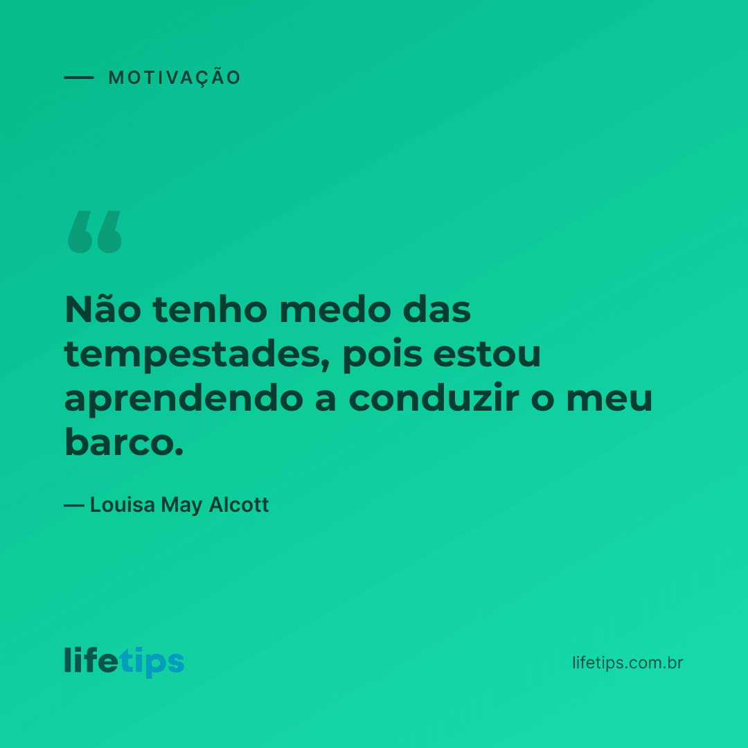 Não tenho medo das tempestades, pois estou aprendendo a conduzir o meu barco. — Louisa May Alcott