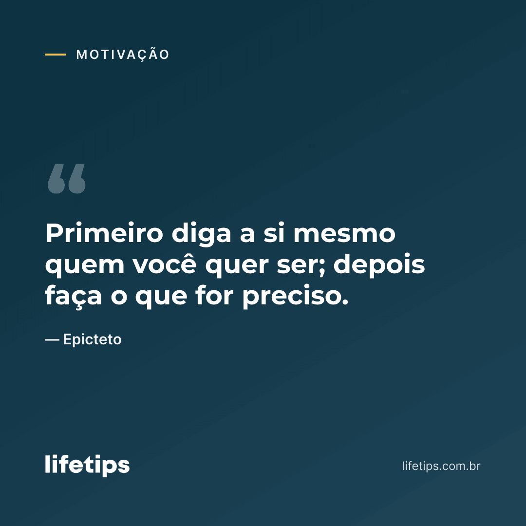 Primeiro diga a si mesmo quem você quer ser; depois faça o que for preciso. — Epicteto