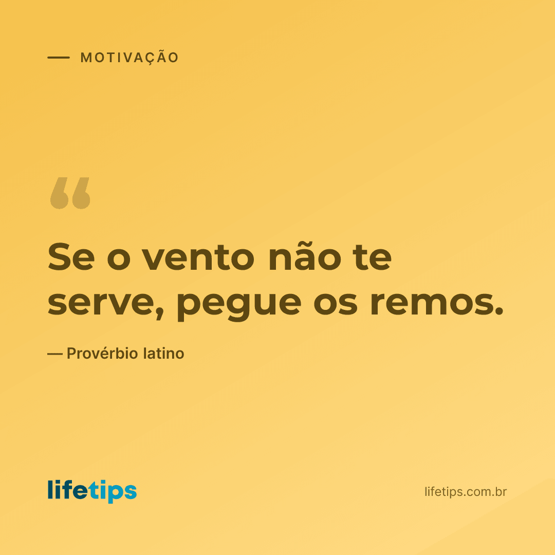 Se o vento não te serve, pegue os remos. — Provérbio latino