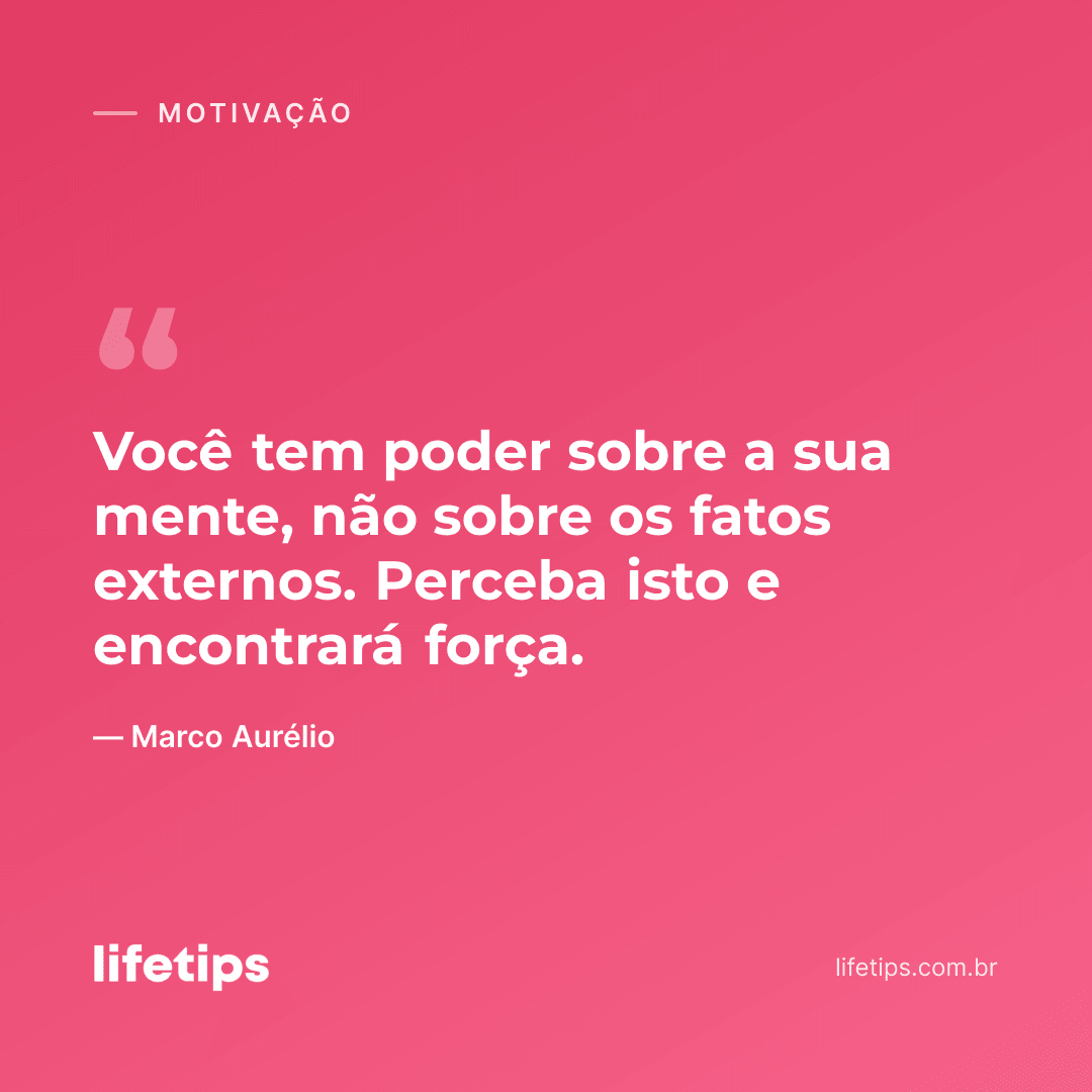 Você tem poder sobre a sua mente, não sobre os fatos externos. Perceba isto e encontrará força. — Marco Aurélio