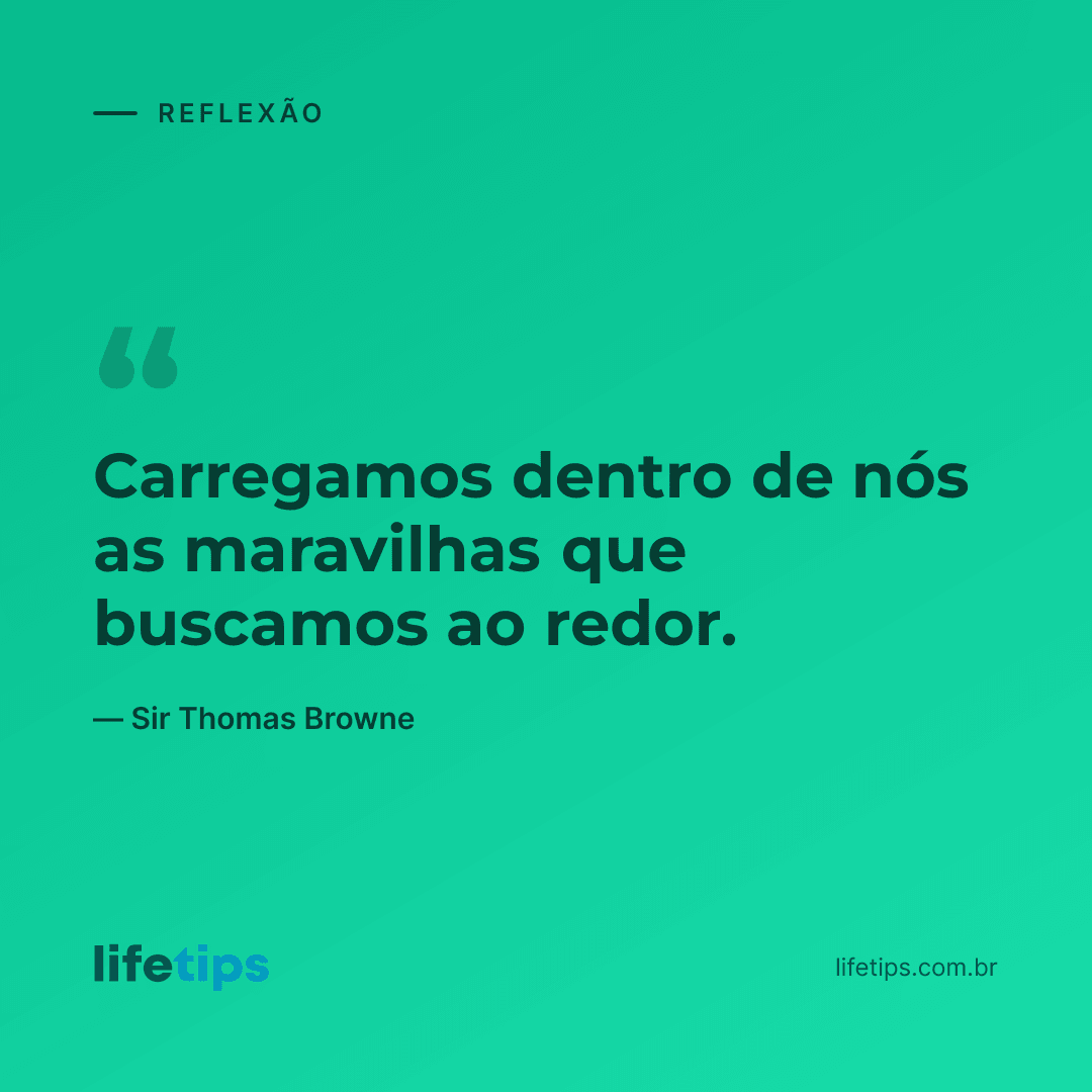 Carregamos dentro de nós as maravilhas que buscamos ao redor. — Sir Thomas Browne