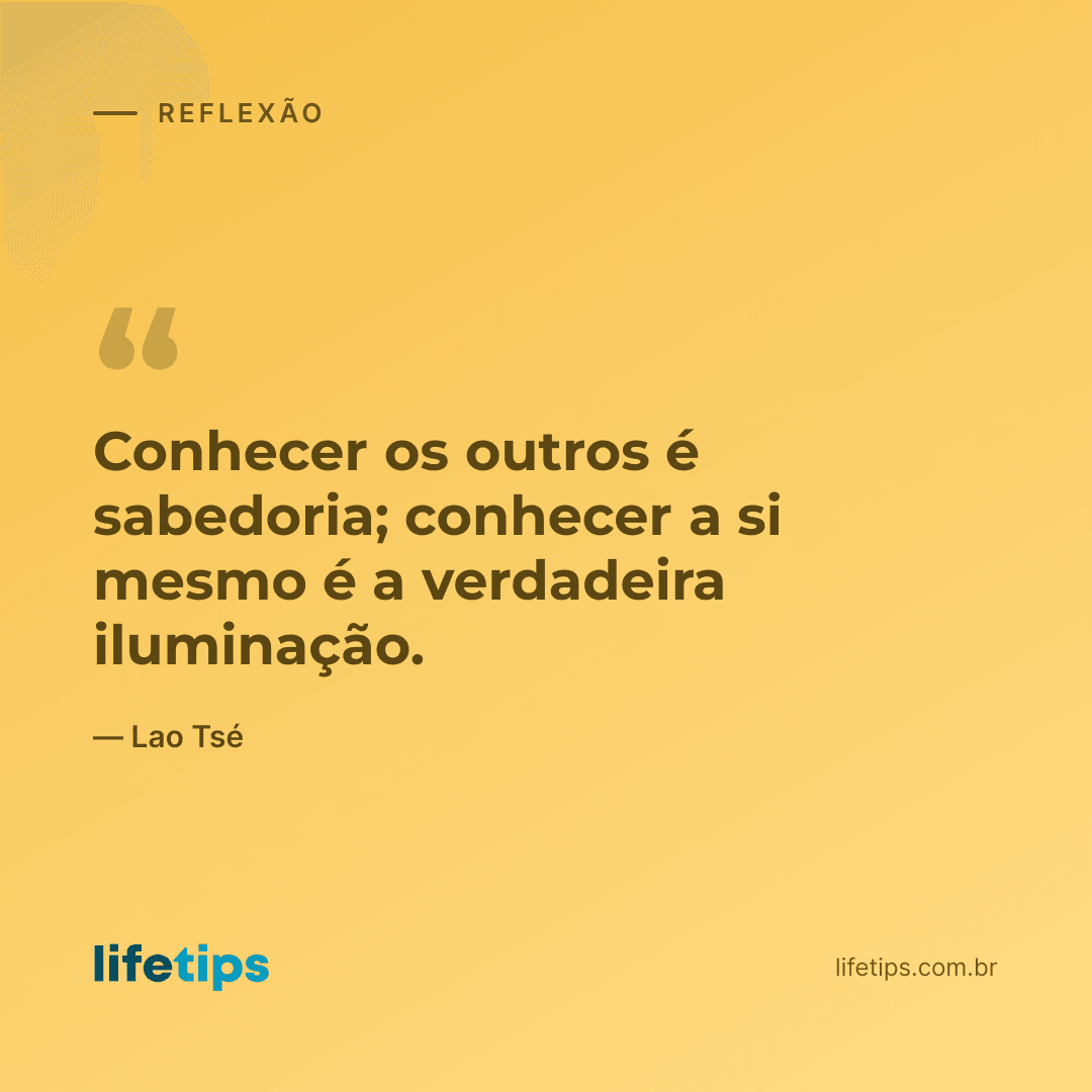 Conhecer os outros é sabedoria; conhecer a si mesmo é a verdadeira iluminação. — Lao Tsé