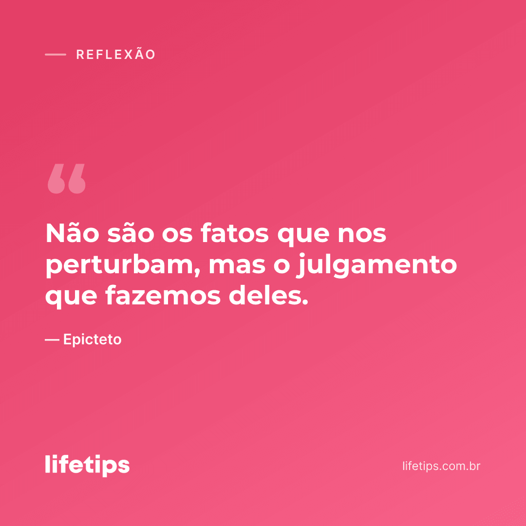 Não são os fatos que nos perturbam, mas o julgamento que fazemos deles. — Epicteto