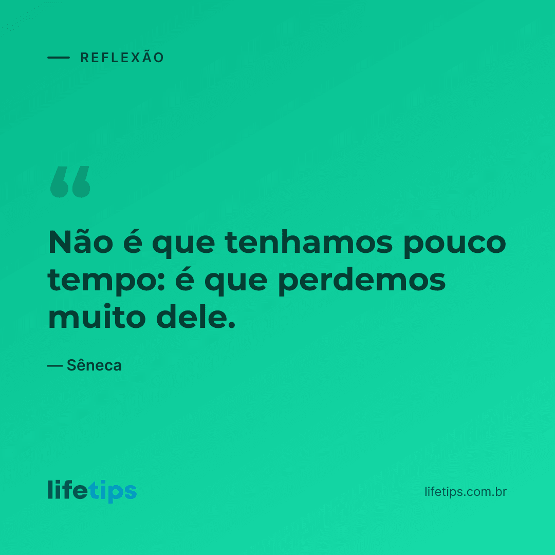 Não é que tenhamos pouco tempo: é que perdemos muito dele. — Sêneca