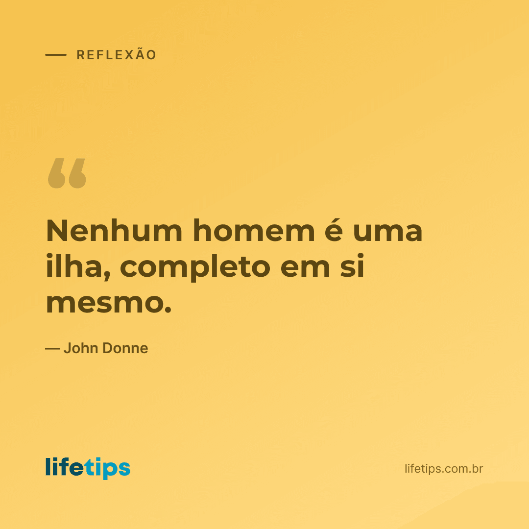 Nenhum homem é uma ilha, completo em si mesmo. — John Donne