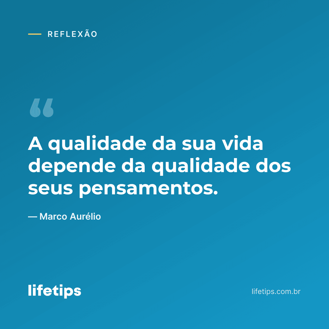 A qualidade da sua vida depende da qualidade dos seus pensamentos. — Marco Aurélio