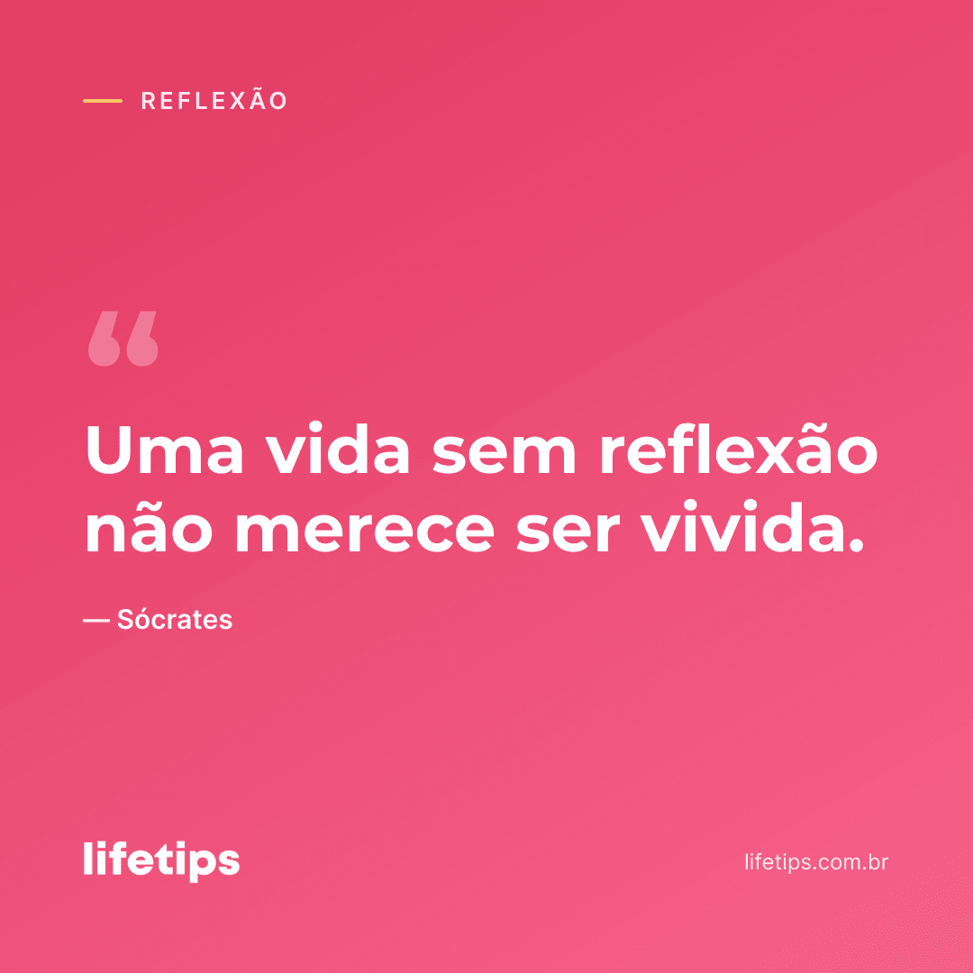 Uma vida sem reflexão não merece ser vivida. — Sócrates