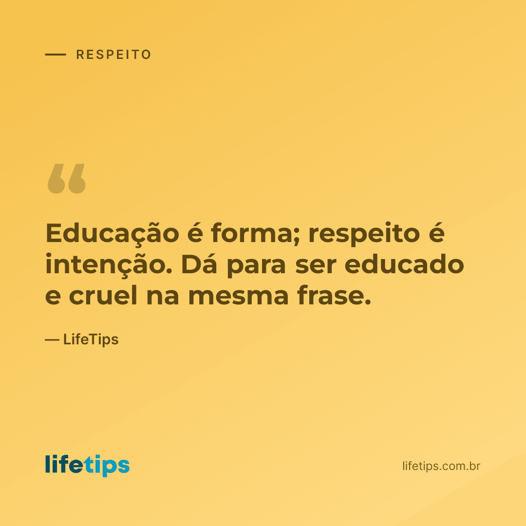 Educação é forma; respeito é intenção. Dá para ser educado e cruel na mesma frase. — LifeTips
