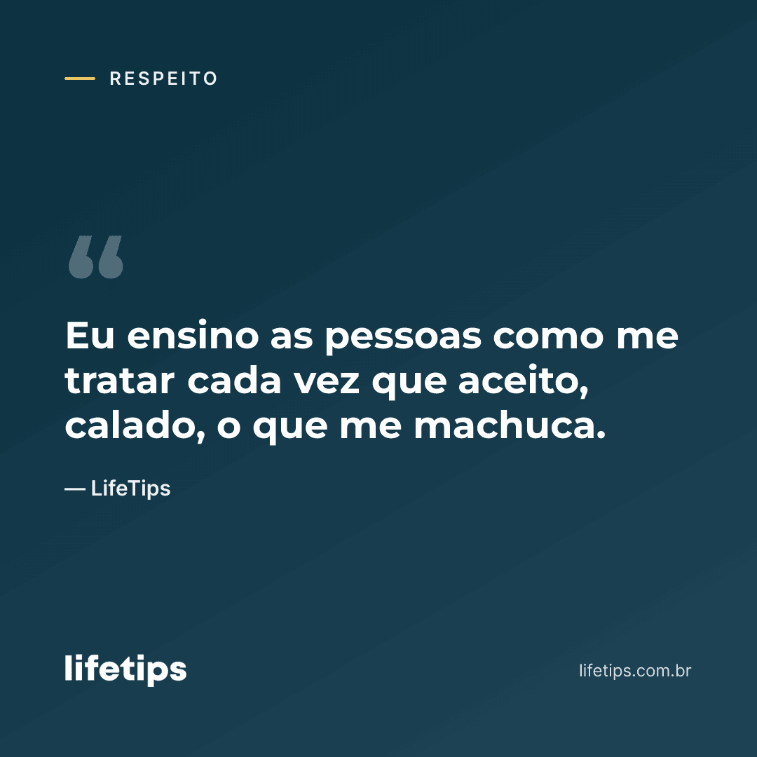 Eu ensino as pessoas como me tratar cada vez que aceito, calado, o que me machuca. — LifeTips