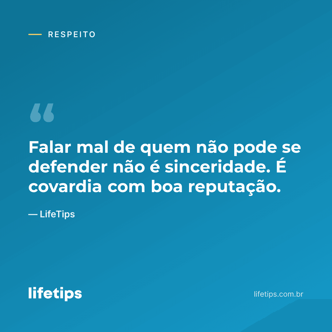 Falar mal de quem não pode se defender não é sinceridade. É covardia com boa reputação. — LifeTips