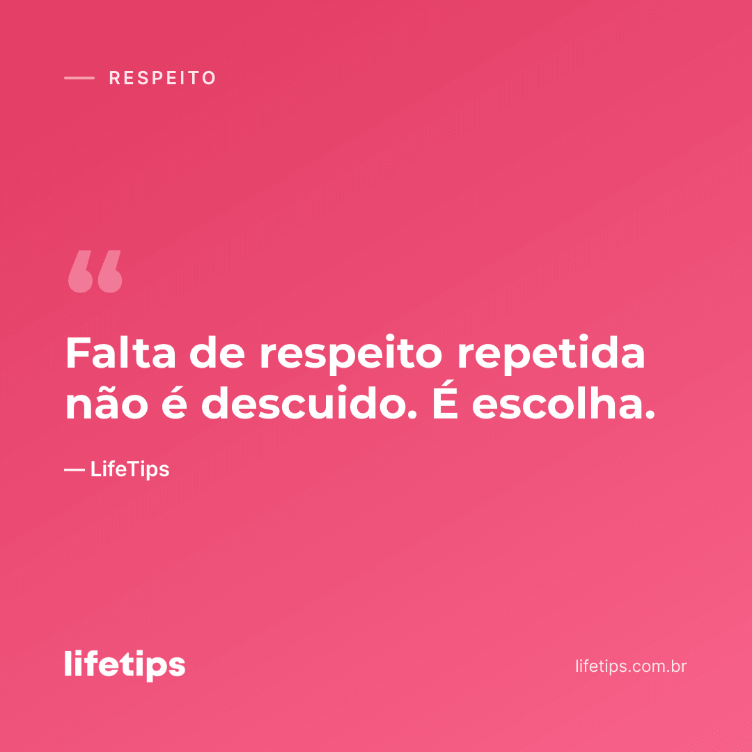Falta de respeito repetida não é descuido. É escolha. — LifeTips