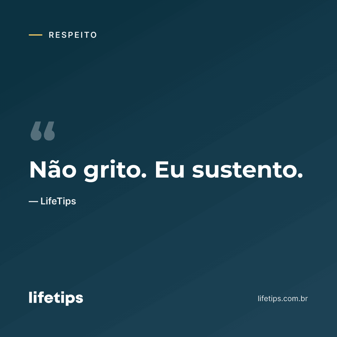 Não grito. Eu sustento. — LifeTips