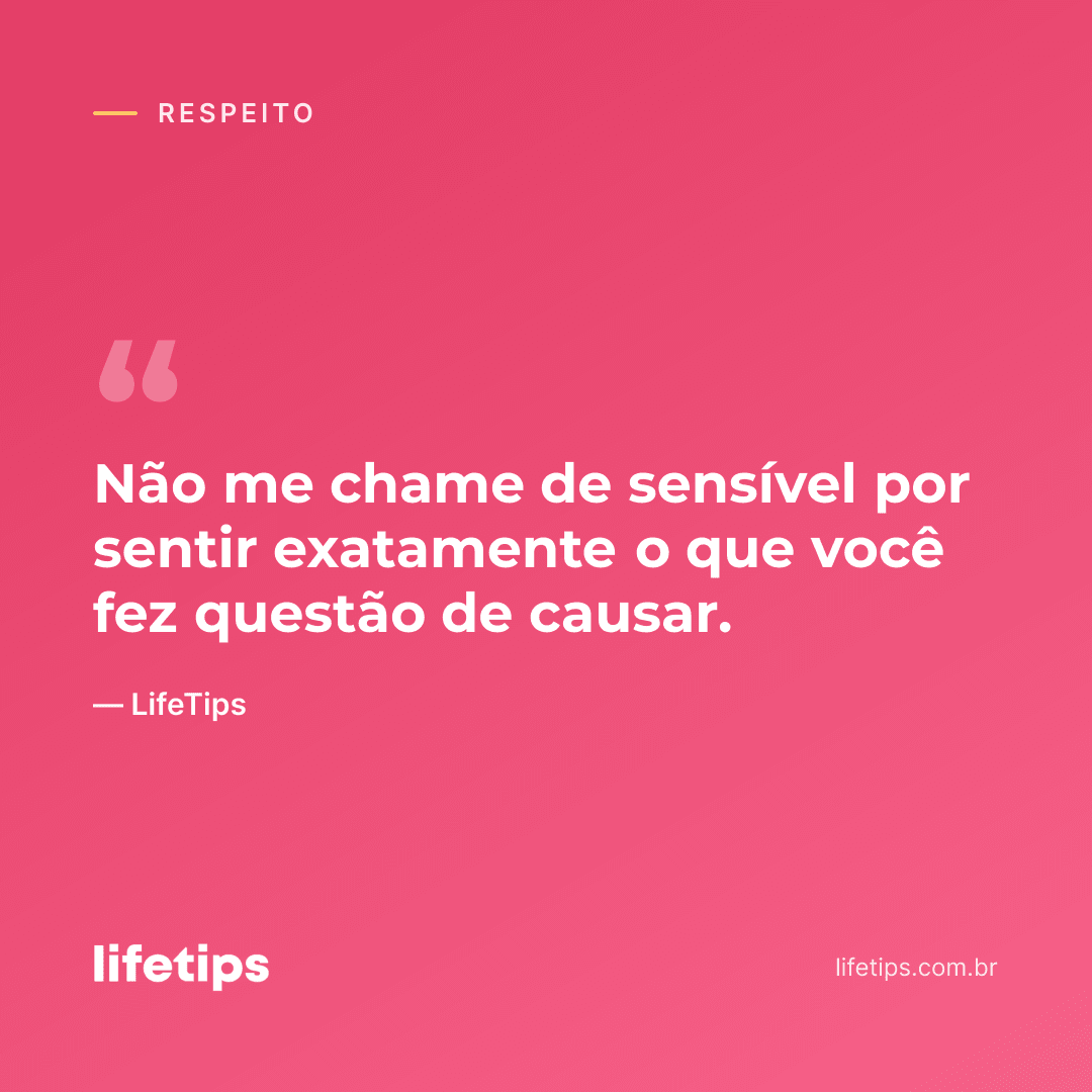 Não me chame de sensível por sentir exatamente o que você fez questão de causar. — LifeTips