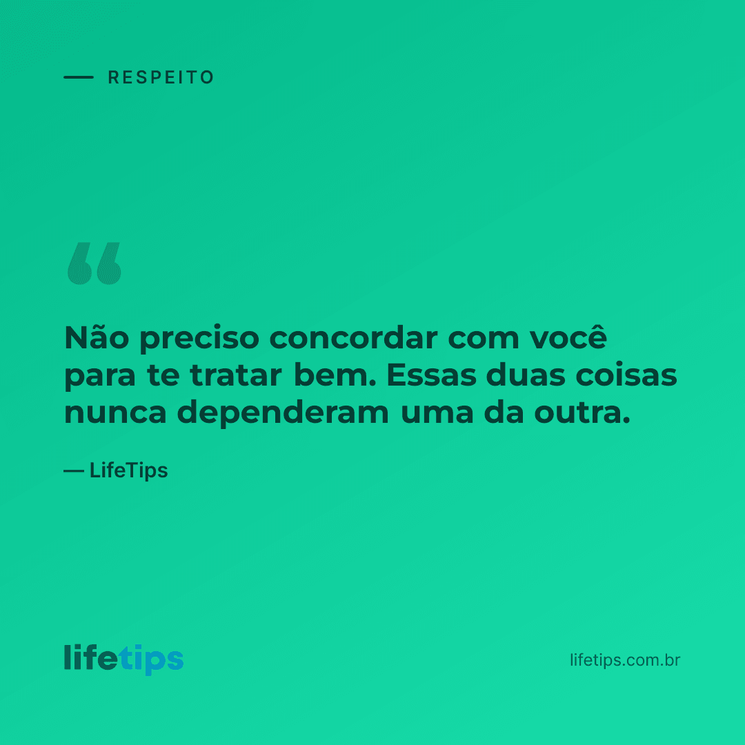 Não preciso concordar com você para te tratar bem. Essas duas coisas nunca dependeram uma da outra. — LifeTips