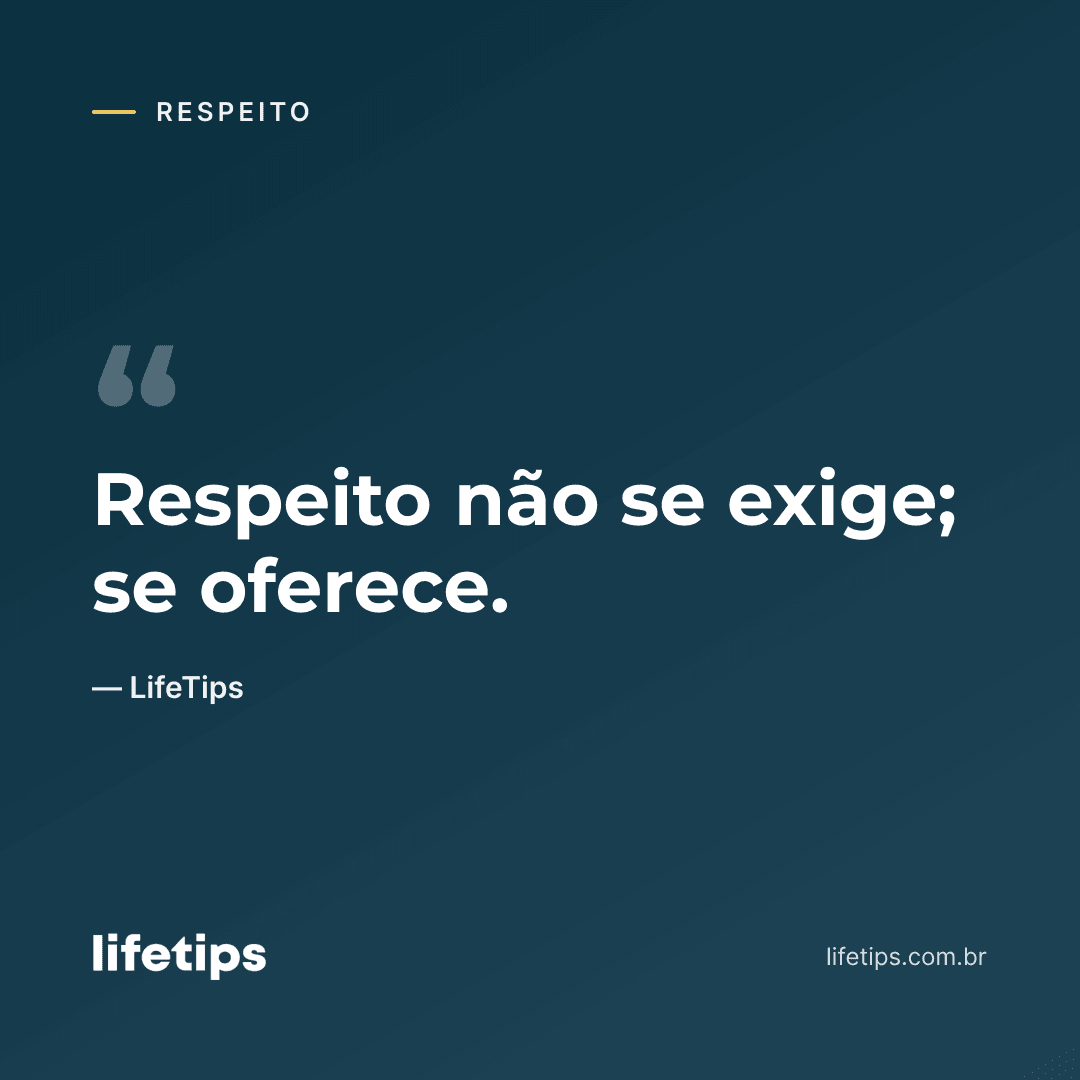 Respeito não se exige; se oferece. — LifeTips