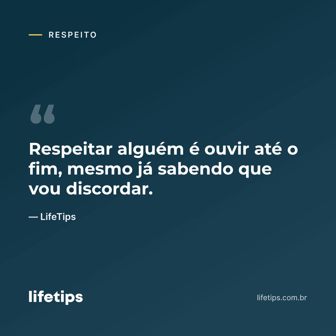 Respeitar alguém é ouvir até o fim, mesmo já sabendo que vou discordar. — LifeTips