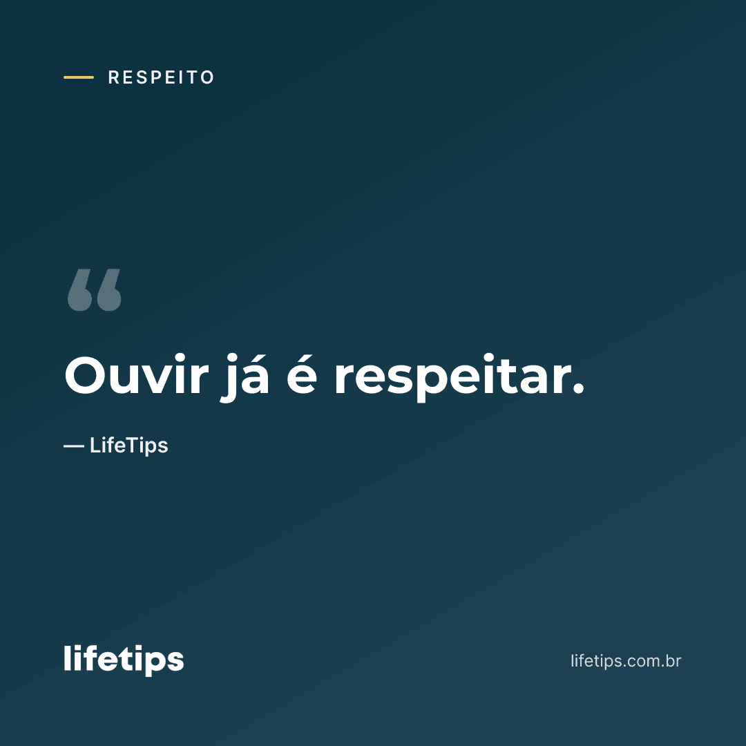 Ouvir já é respeitar. — LifeTips